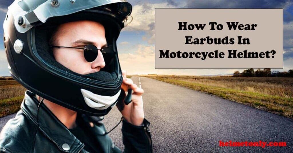 How To Wear Earbuds In Motorcycle Helmet Like A Pro